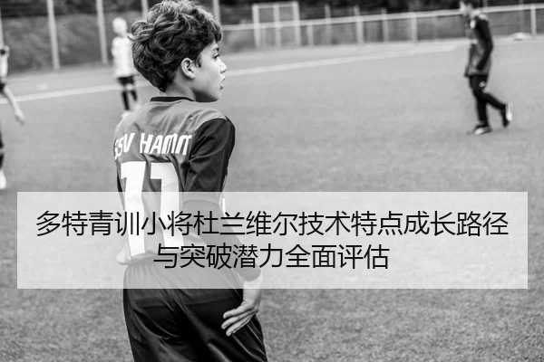 多特青训小将杜兰维尔技术特点成长路径与突破潜力全面评估