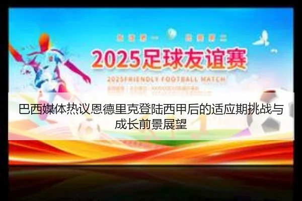 巴西媒体热议恩德里克登陆西甲后的适应期挑战与成长前景展望