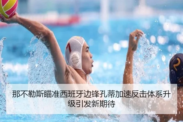 那不勒斯瞄准西班牙边锋孔蒂加速反击体系升级引发新期待